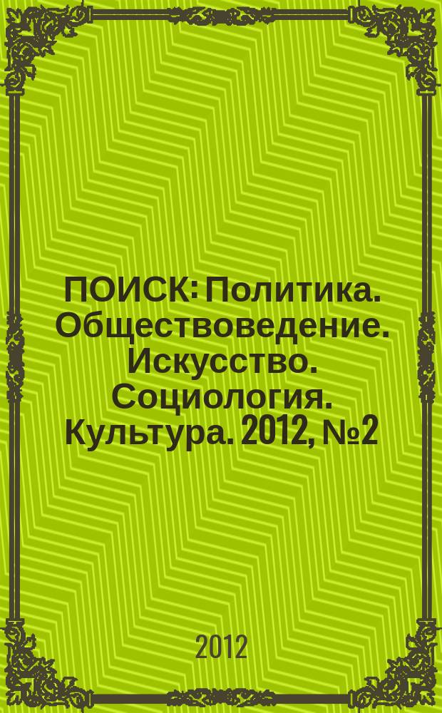 ПОИСК : Политика. Обществоведение. Искусство. Социология. Культура. 2012, № 2 (37)