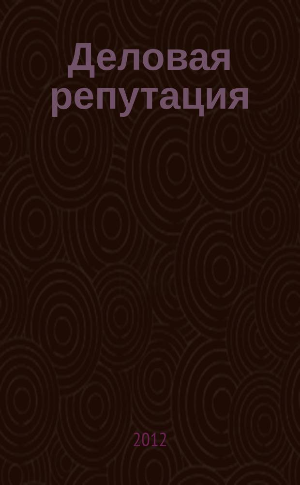 Деловая репутация : все точки над i еженедельный журнал. 2012, № 12 (502)
