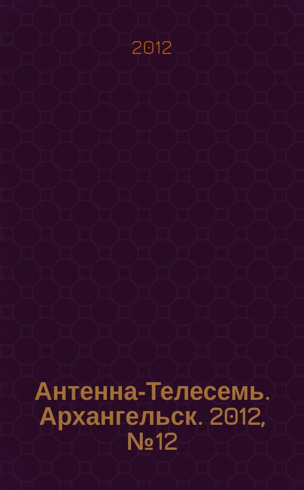 Антенна-Телесемь. Архангельск. 2012, № 12 (111)