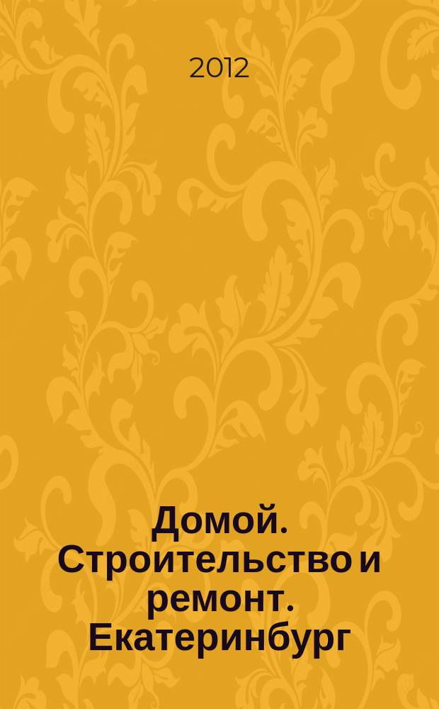 Домой. Строительство и ремонт. Екатеринбург : рекламное издание. 2012, № 12 (348)