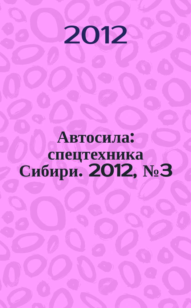Автосила : спецтехника Сибири. 2012, № 3 (70)
