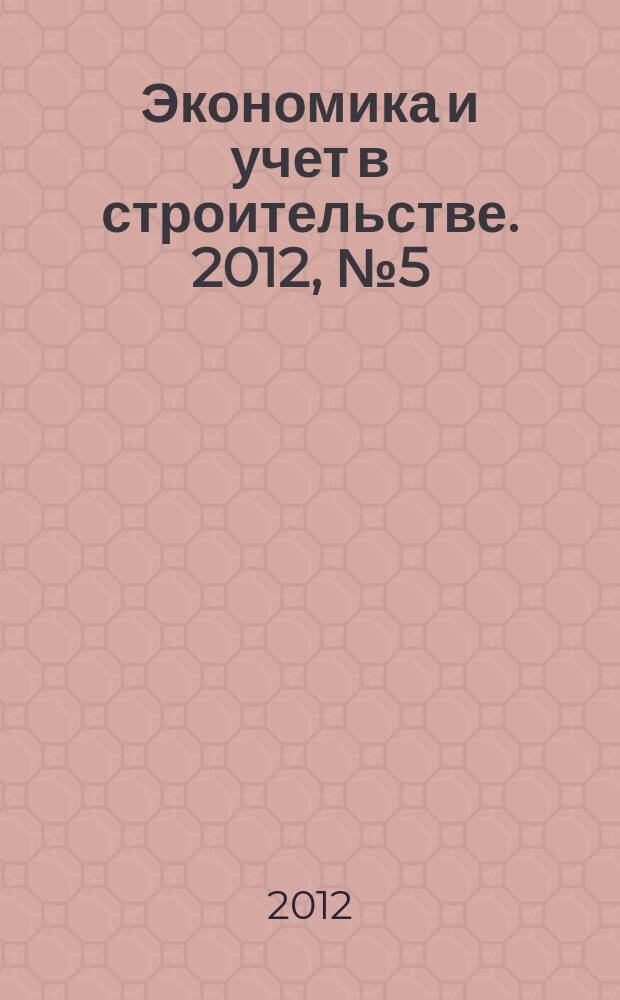 Экономика и учет в строительстве. 2012, № 5 (167)