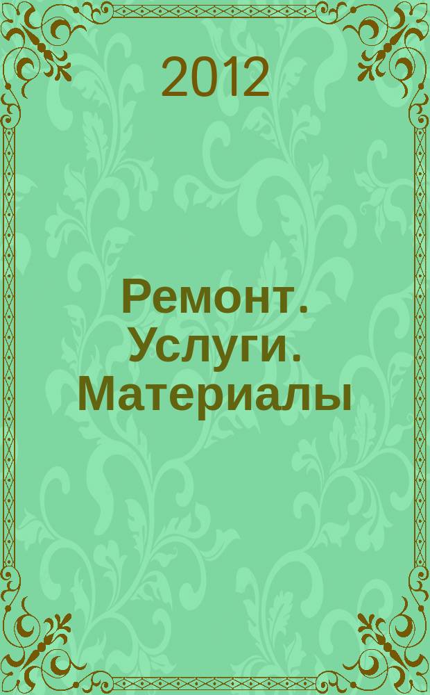 Ремонт. Услуги. Материалы : еженедельный рекламно-информационный журнал. 2012, № 9 (439)