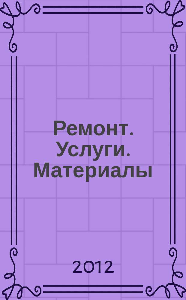 Ремонт. Услуги. Материалы : еженедельный рекламно-информационный журнал. 2012, № 11 (441)