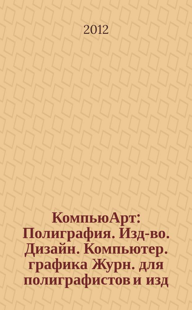 КомпьюАрт : Полиграфия. Изд-во. Дизайн. Компьютер. графика Журн. для полиграфистов и изд. 2012, № 4 (183)