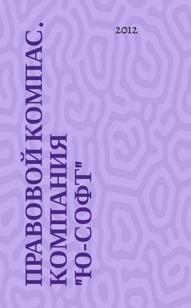 Правовой компас. Компания "Ю-Софт" : журнал Компании "Ю-Софт". 2012, № 9 (27)