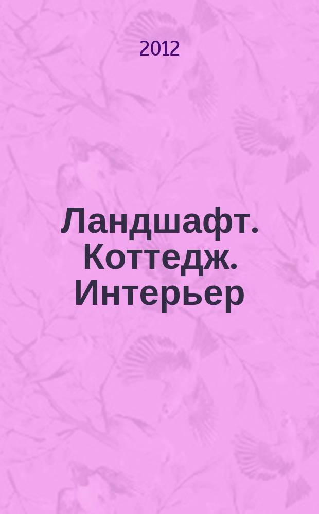 Ландшафт. Коттедж. Интерьер : Всерос. рекл.-информ. журн. 2012, № 6 (105)