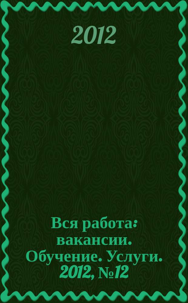 Вся работа : вакансии. Обучение. Услуги. 2012, № 12 (212)
