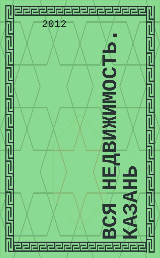 Вся недвижимость. Казань : рекламно-информационное издание. 2012, № 12 (342), ч. 1