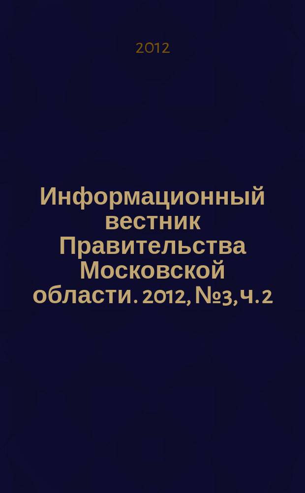 Информационный вестник Правительства Московской области. 2012, № 3, ч. 2