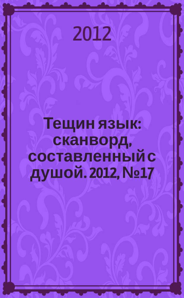 Тещин язык : сканворд, составленный с душой. 2012, № 17 (599)