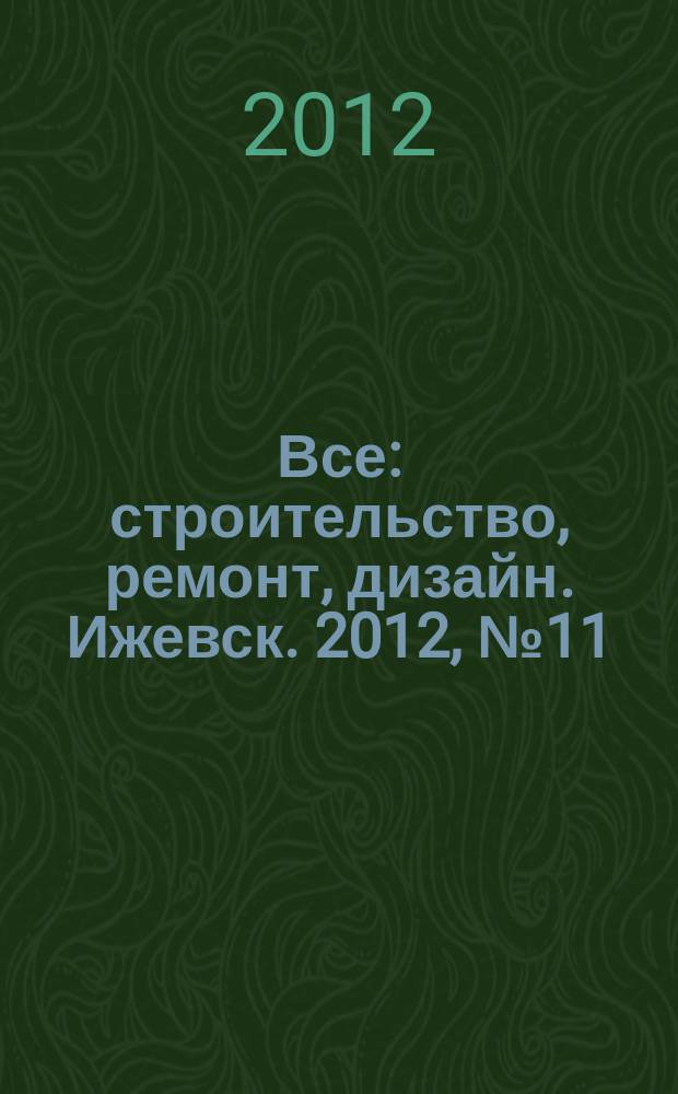 Все: строительство, ремонт, дизайн. Ижевск. 2012, № 11 (194)