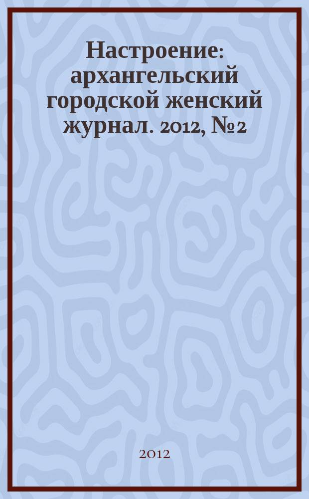 Настроение : архангельский городской женский журнал. 2012, № 2 (96)