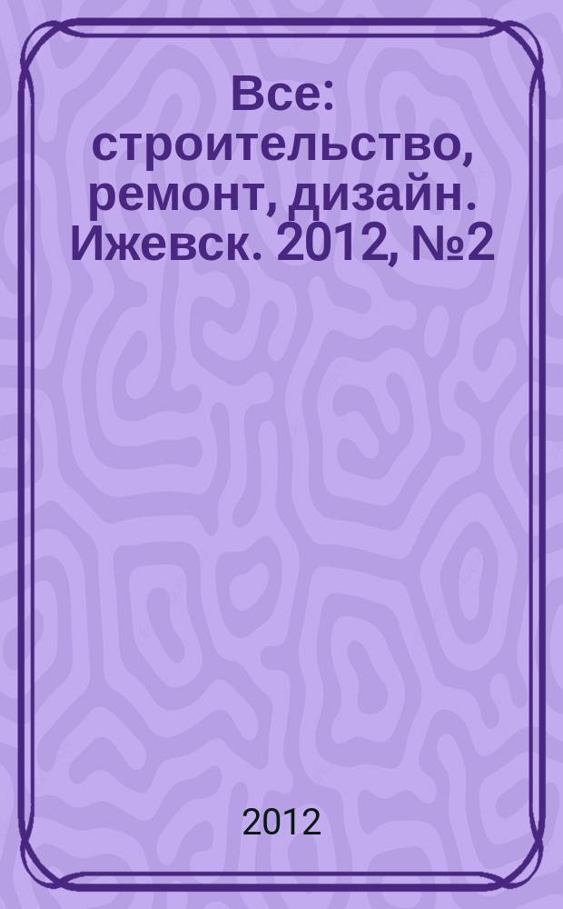 Все: строительство, ремонт, дизайн. Ижевск. 2012, № 2 (185)