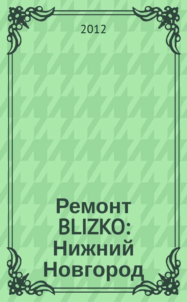 Ремонт BLIZKO: Нижний Новгород : рекламный каталог строительных и отделочных работ. 2012, № 11 (184)