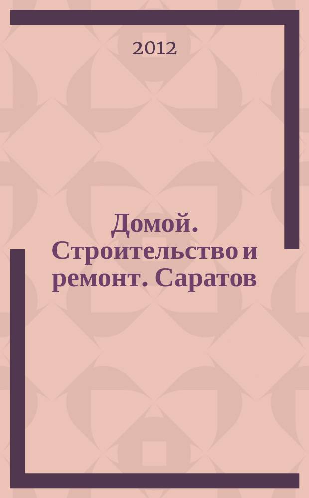 Домой. Строительство и ремонт. Саратов : рекламное издание. 2012, № 4 (31)