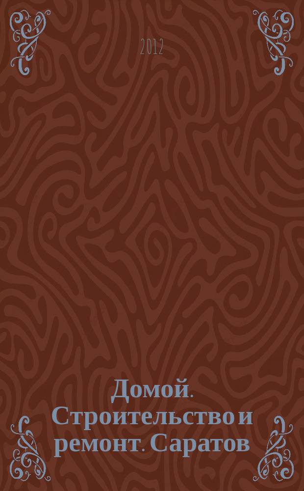 Домой. Строительство и ремонт. Саратов : рекламное издание. 2012, № 1 (28)