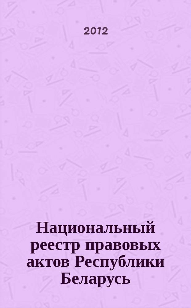 Национальный реестр правовых актов Республики Беларусь : Офиц. изд. 2012, № 39 (2678)