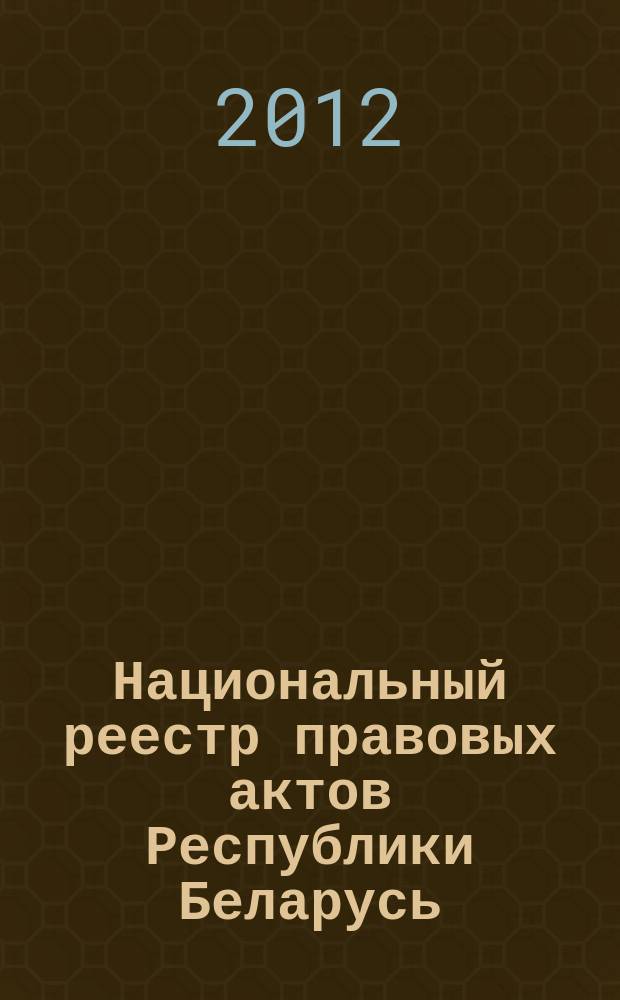 Национальный реестр правовых актов Республики Беларусь : Офиц. изд. 2012, № 45 (2684)