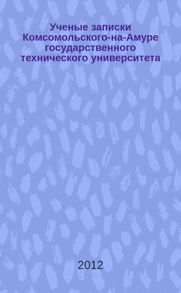 Ученые записки Комсомольского-на-Амуре государственного технического университета. 2012, № 1-2 (9)