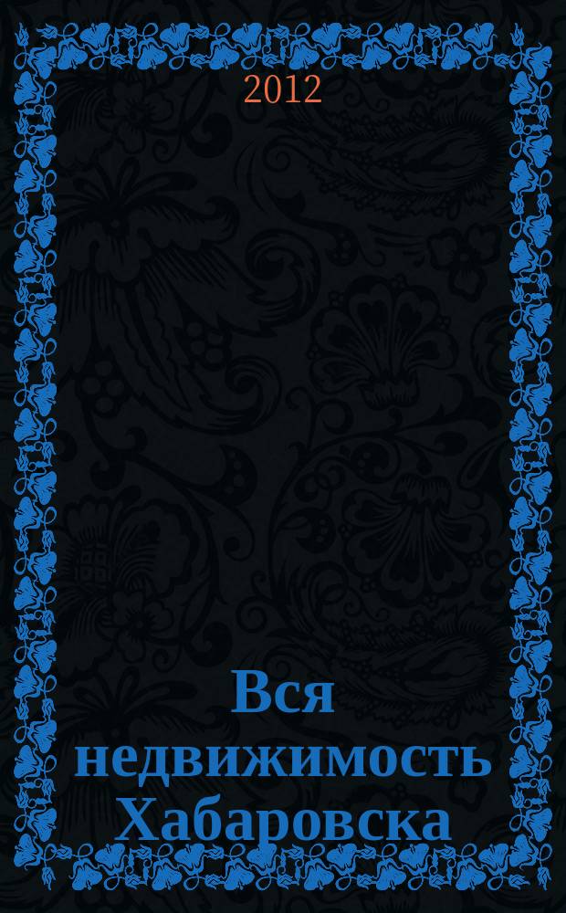 Вся недвижимость Хабаровска : еженедельное информационно-справочное издание риэлторов города Хабаровска. 2012, № 11 (337)