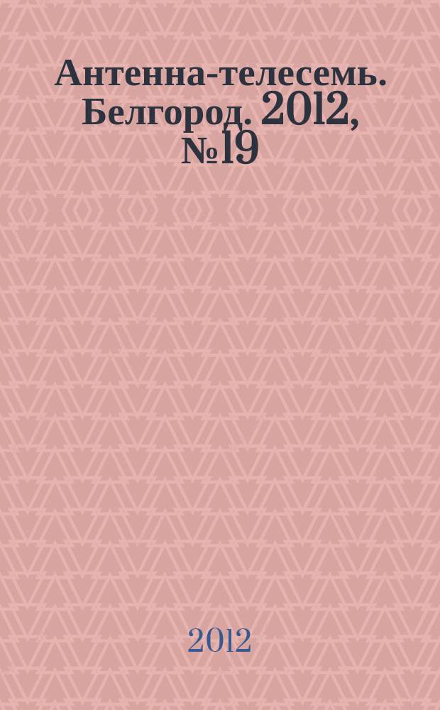 Антенна-телесемь. Белгород. 2012, № 19 (332)