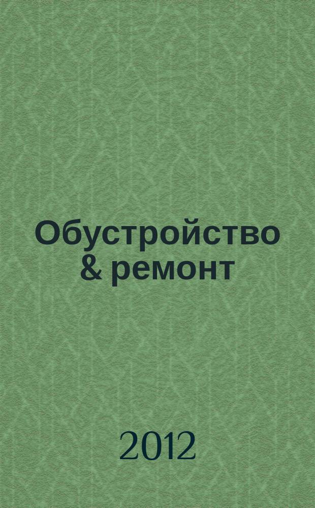 Обустройство & ремонт : еженедельный информационно-рекламный журнал. 2012, № 17 (609)