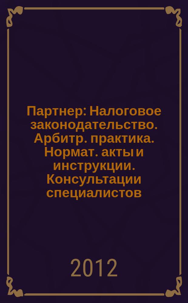 Партнер : Налоговое законодательство. Арбитр. практика. Нормат. акты и инструкции. Консультации специалистов. 2012, № 7