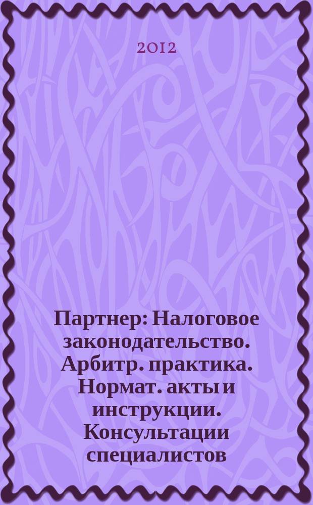 Партнер : Налоговое законодательство. Арбитр. практика. Нормат. акты и инструкции. Консультации специалистов. 2012, № 12