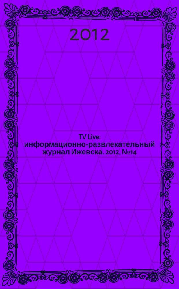 TV Live : информационно-развлекательный журнал Ижевска. 2012, № 14 (27)