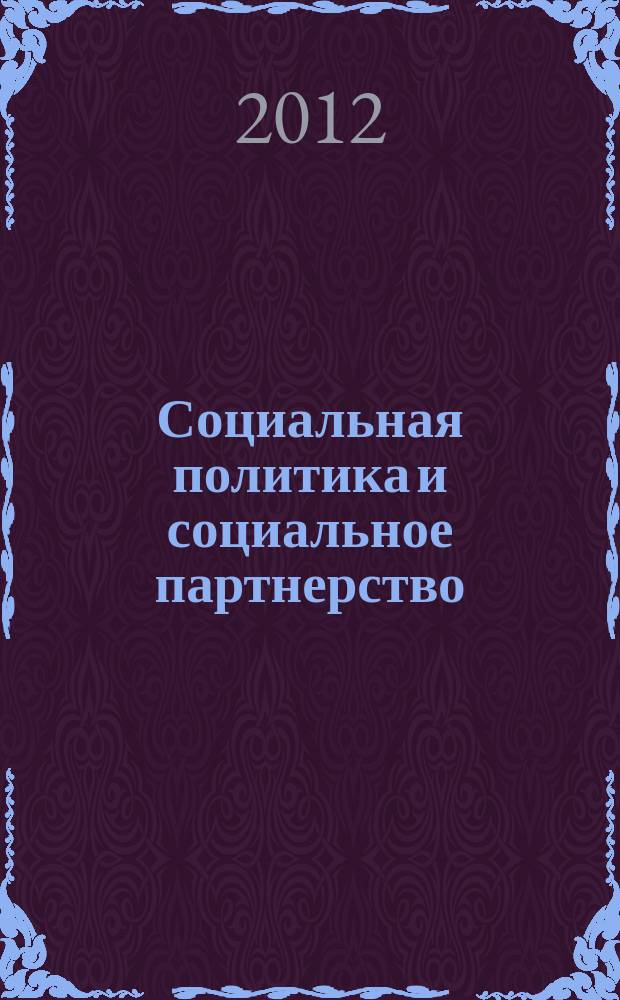 Социальная политика и социальное партнерство : ежемесячный научно-практический журнал Российской трехсторонней комиссии по регулированию социально-трудовых отношений. 2012, № 4