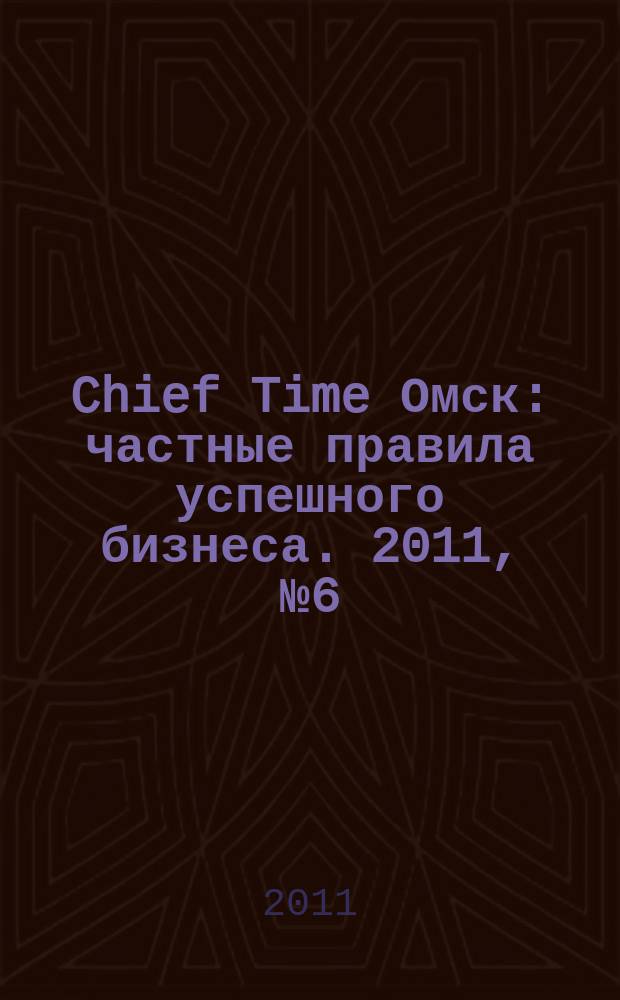 Chief Time Омск : частные правила успешного бизнеса. 2011, № 6 (38)