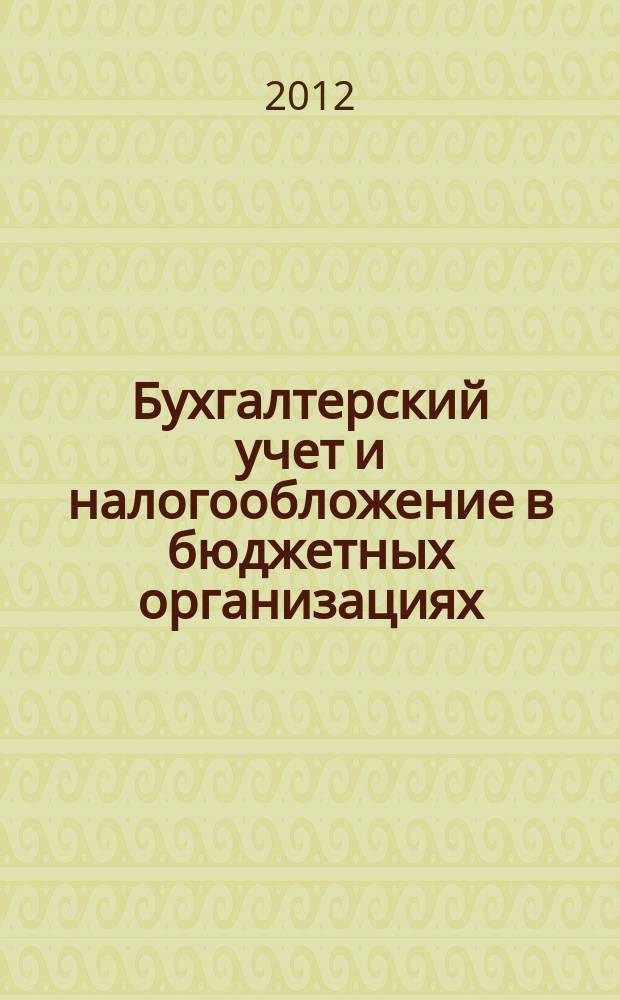 Бухгалтерский учет и налогообложение в бюджетных организациях : бухучет. Налогообложение. Финансы ежемесячный научно-практический журнал для бухгалтера. 2012, № 3