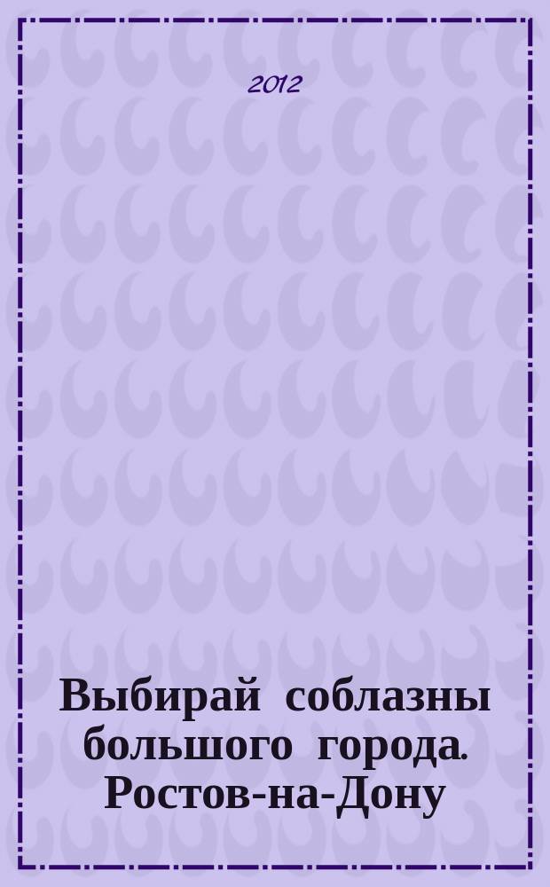 Выбирай соблазны большого города. Ростов-на-Дону : рекламно-информационный журнал. 2012, № 4 (126)