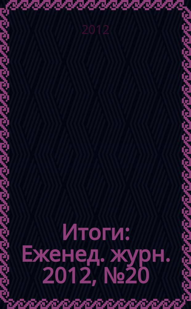 Итоги : Еженед. журн. 2012, № 20 (831)
