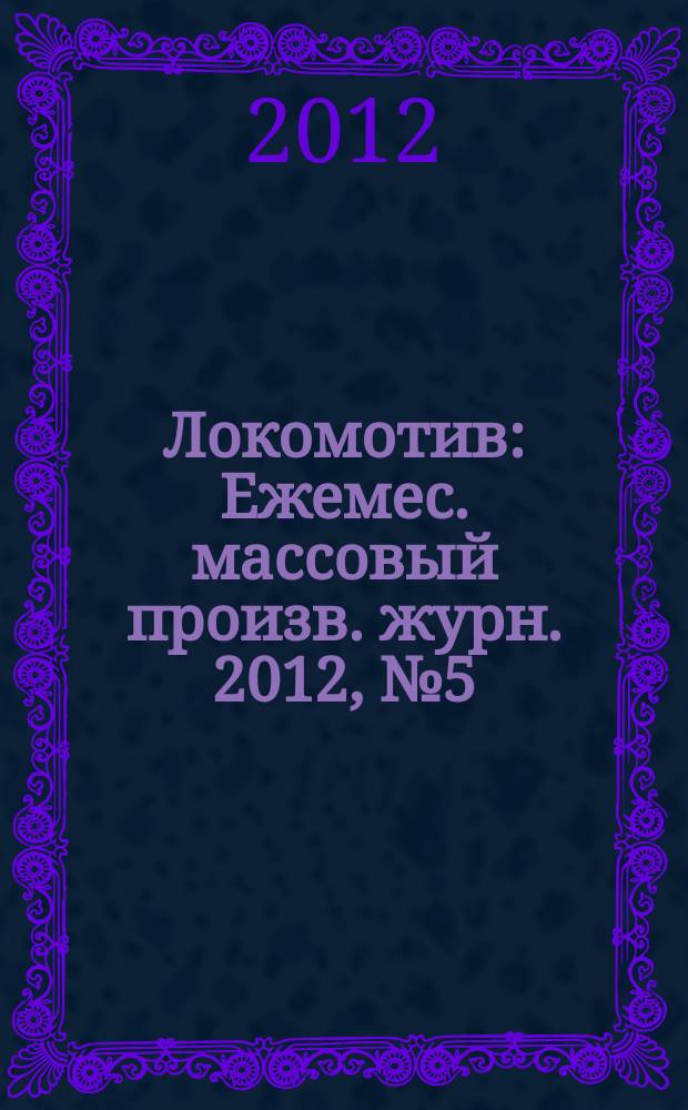 Локомотив : Ежемес. массовый произв. журн. 2012, № 5 (665)