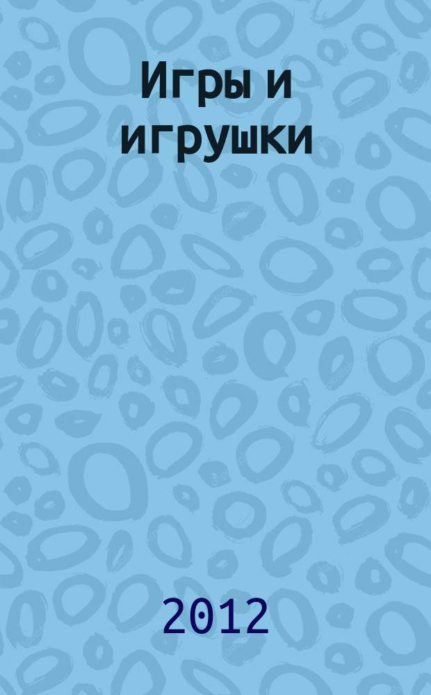 Игры и игрушки : журнал для взрослых, которым небезразлично, во что играют дети. 2012, № 2