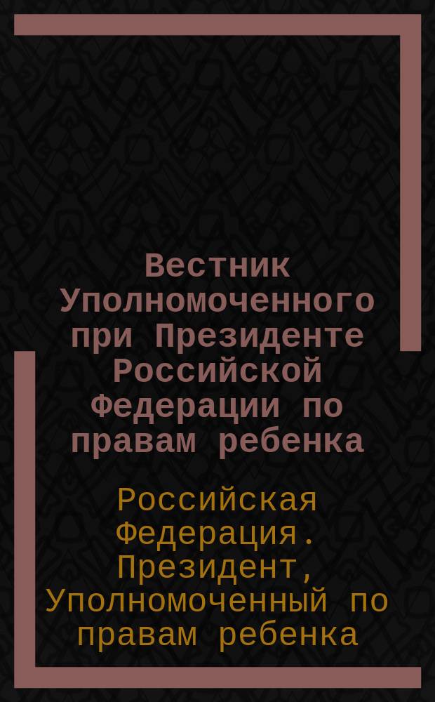 Вестник Уполномоченного при Президенте Российской Федерации по правам ребенка : журнал о работе уполномоченных по правам ребенка