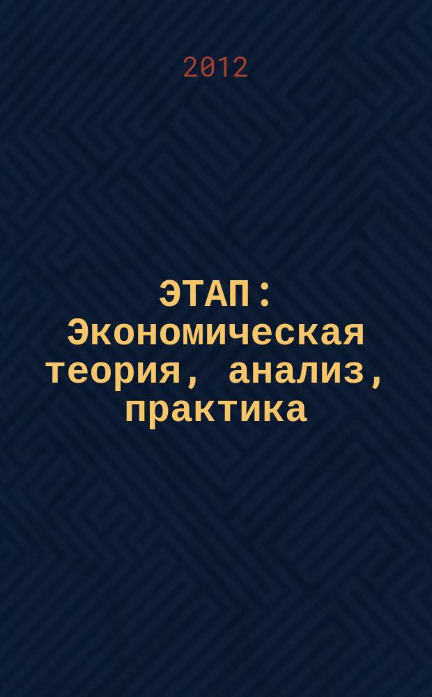 ЭТАП: Экономическая теория, анализ, практика : научный и информационно-аналитический экономический журнал. 2012, № 1