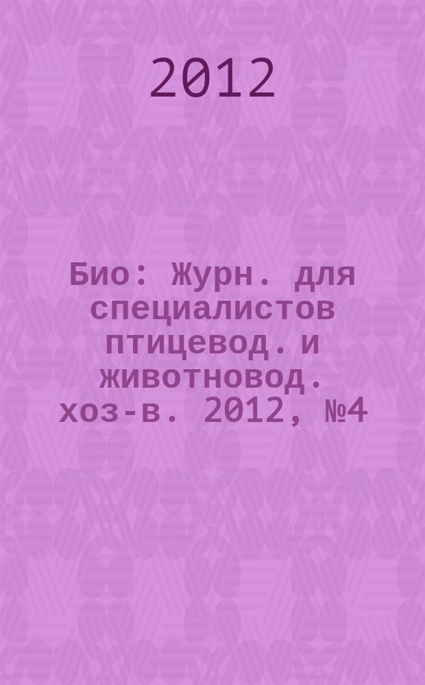 Био : Журн. для специалистов птицевод. и животновод. хоз-в. 2012, № 4 (139)