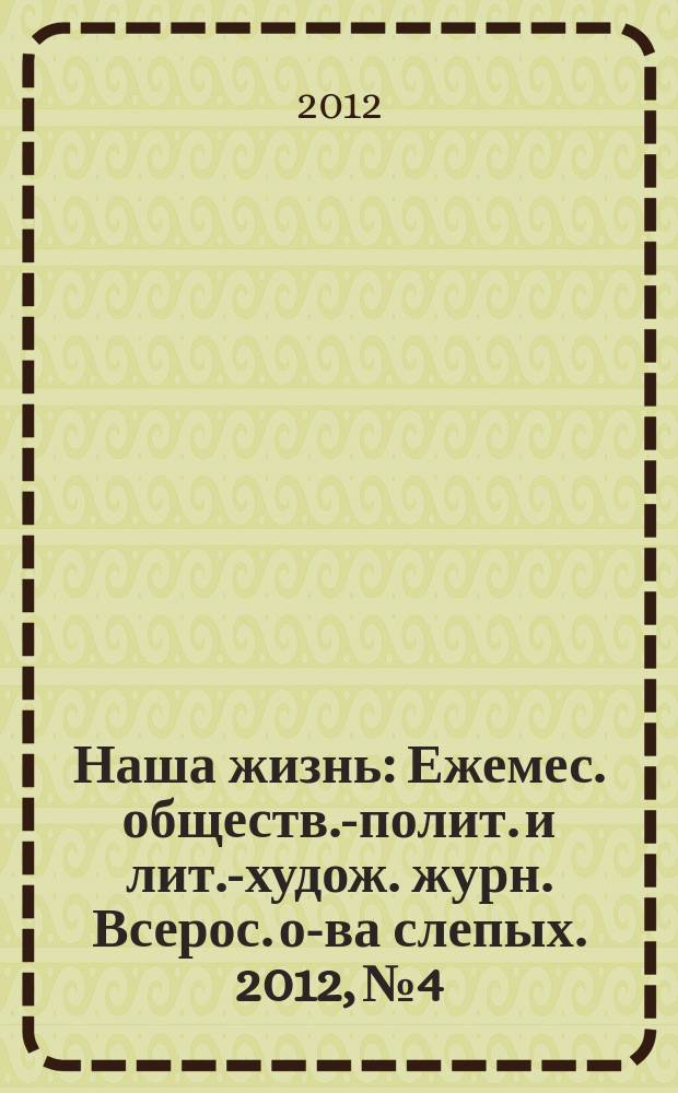 Наша жизнь : Ежемес. обществ.-полит. и лит.-худож. журн. Всерос. о-ва слепых. 2012, № 4