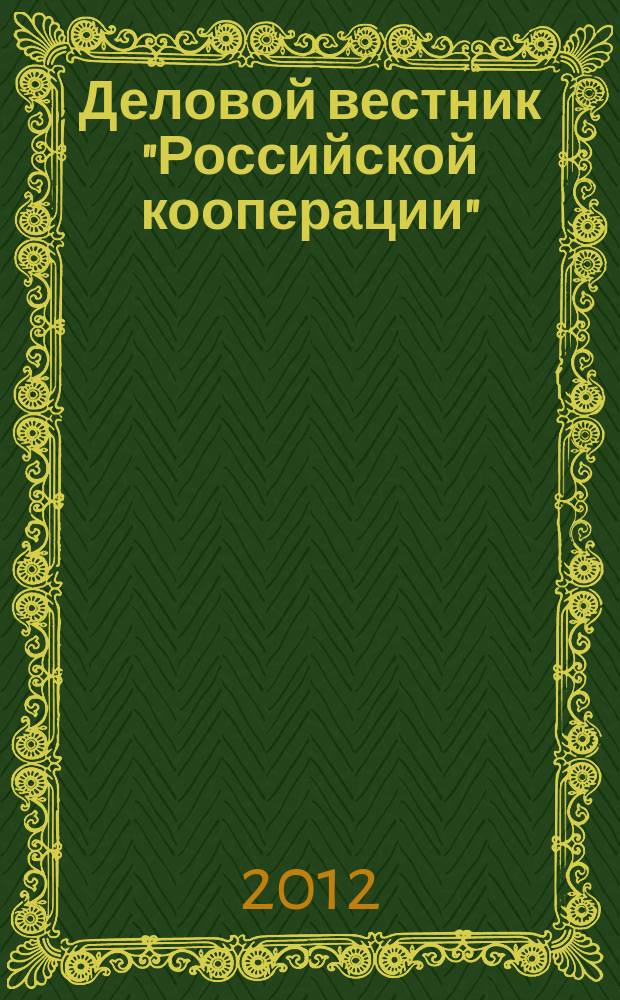 Деловой вестник "Российской кооперации" : Журн.-прил. к газ. "Рос. кооп." Для руководителей и специалистов потреб. кооп. 2012, № 5 (137)