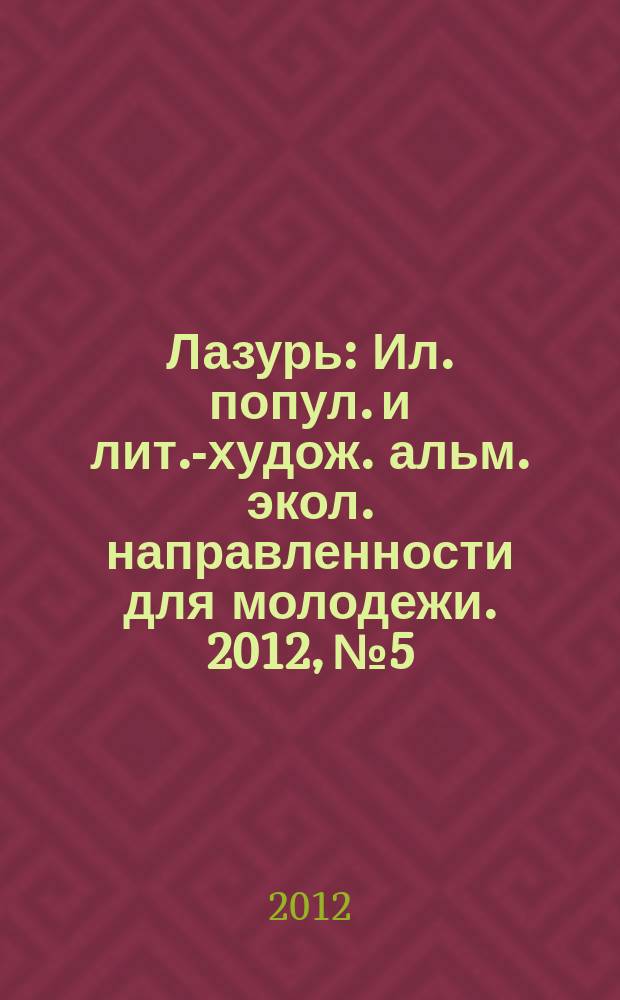 Лазурь : Ил. попул. и лит.-худож. альм. экол. направленности для молодежи. 2012, № 5