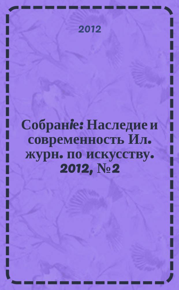 Собранiе : Наследие и современность Ил. журн. по искусству. 2012, № 2 (33)