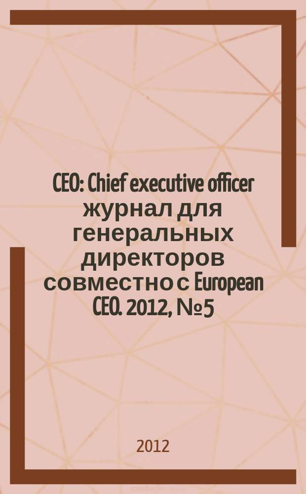 CEO : Chief executive officer журнал для генеральных директоров совместно с European CEO. 2012, № 5 (49)
