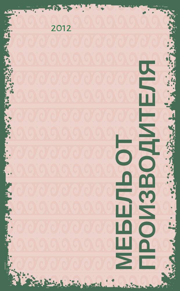 Мебель от производителя : межрегиональное ежемесячное рекламно-информационное издание производителей мебели и предметов интерьера. 2012, № 5 (145)