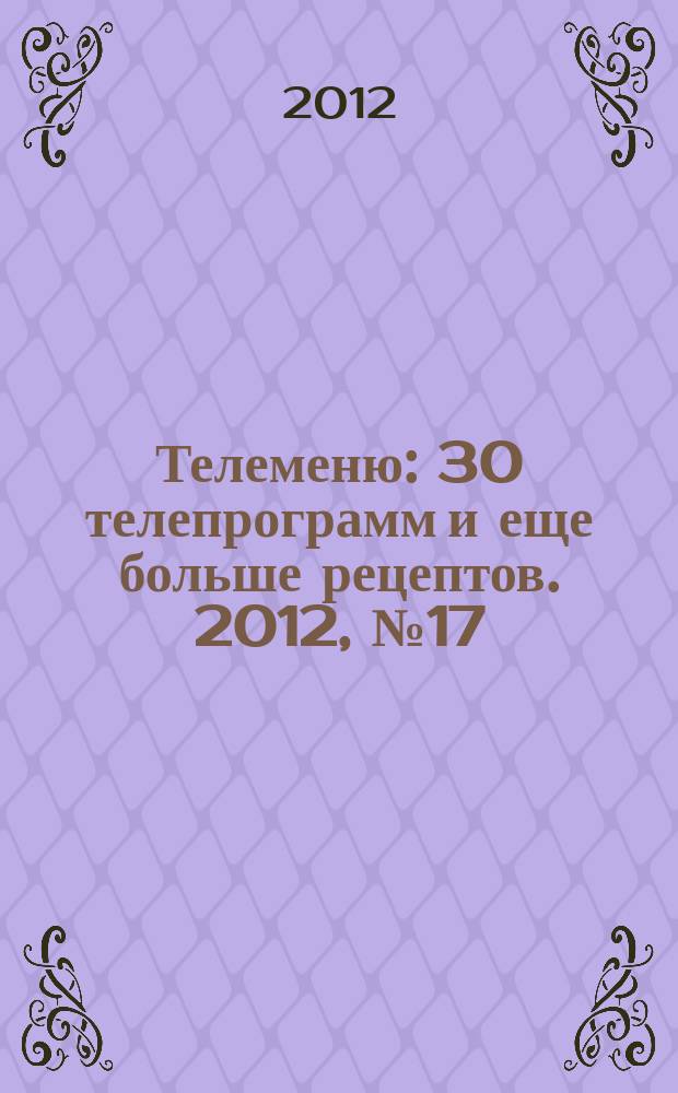 Телеменю : 30 телепрограмм и еще больше рецептов. 2012, № 17 (83)