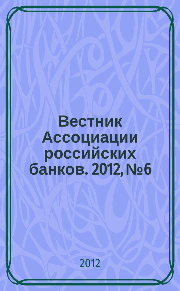 Вестник Ассоциации российских банков. 2012, № 6