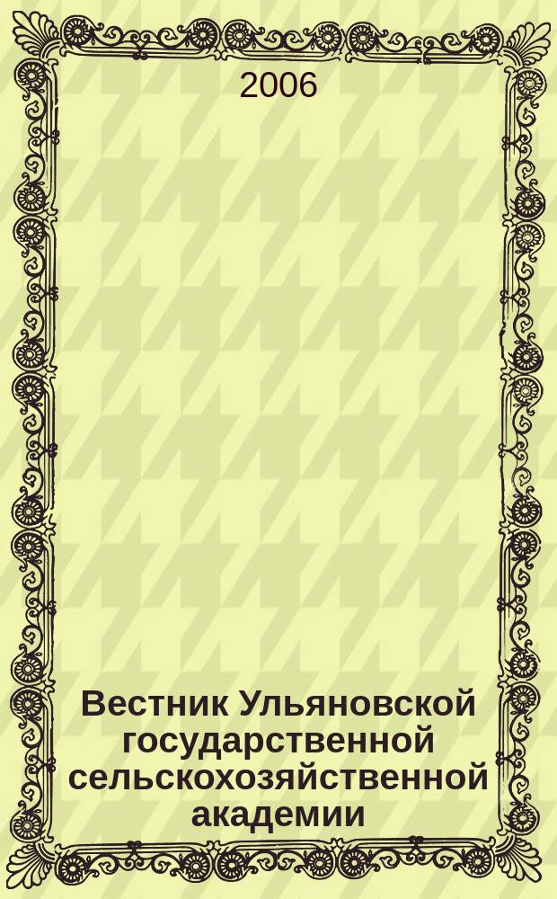 Вестник Ульяновской государственной сельскохозяйственной академии : Науч.-практ. журн. 2006, № 1 (2)