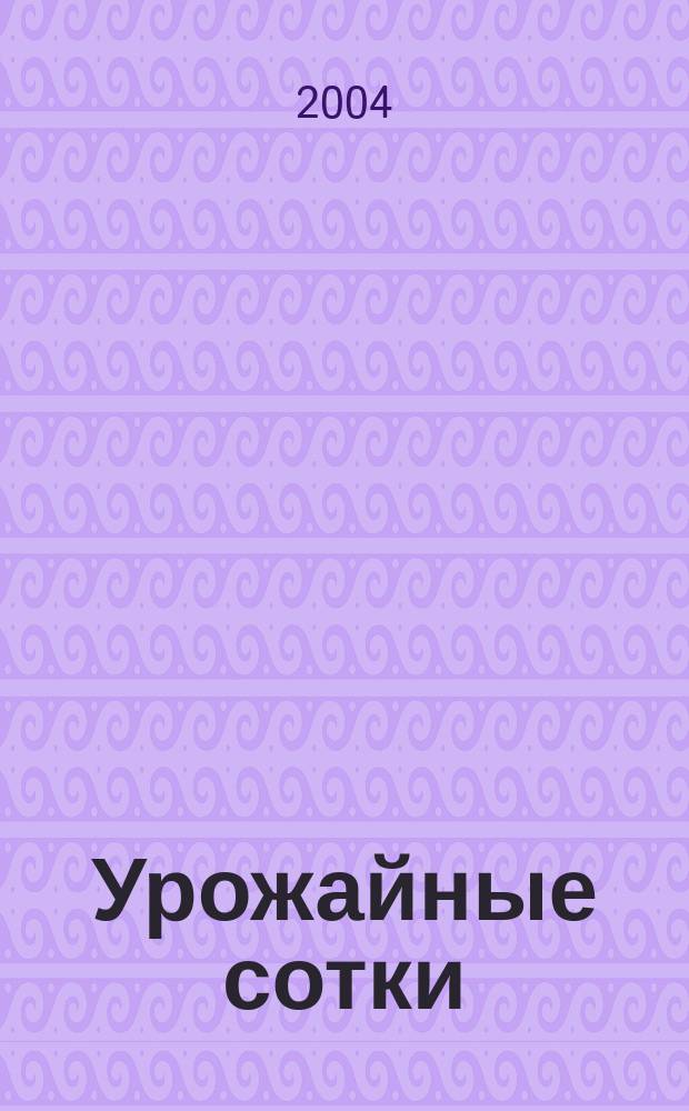 Урожайные сотки : Журн. для садоводов и огородников. 2004, № 2